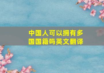 中国人可以拥有多国国籍吗英文翻译