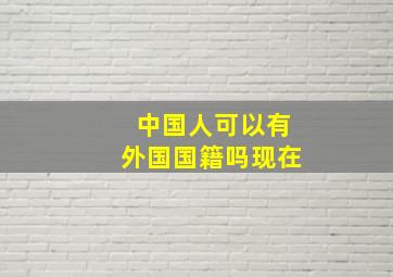 中国人可以有外国国籍吗现在