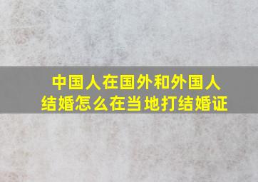 中国人在国外和外国人结婚怎么在当地打结婚证