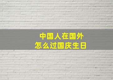 中国人在国外怎么过国庆生日