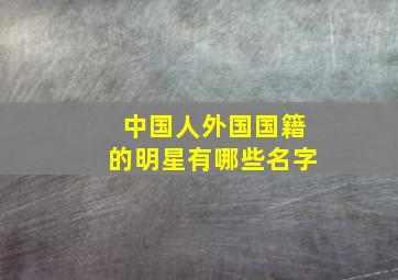 中国人外国国籍的明星有哪些名字