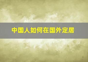 中国人如何在国外定居