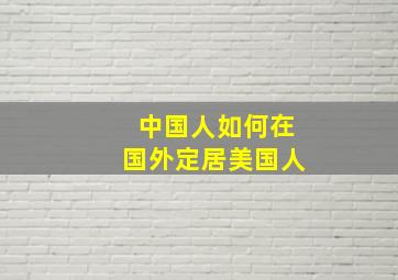 中国人如何在国外定居美国人