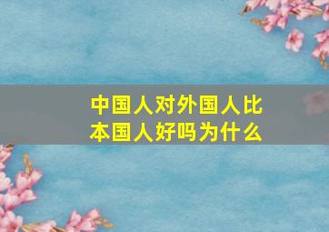 中国人对外国人比本国人好吗为什么