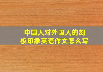 中国人对外国人的刻板印象英语作文怎么写