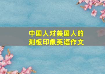 中国人对美国人的刻板印象英语作文