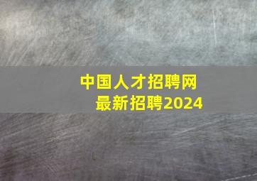 中国人才招聘网最新招聘2024