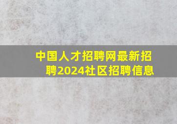 中国人才招聘网最新招聘2024社区招聘信息