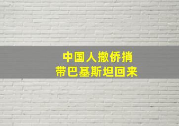 中国人撤侨捎带巴基斯坦回来