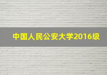 中国人民公安大学2016级