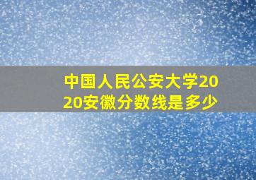 中国人民公安大学2020安徽分数线是多少