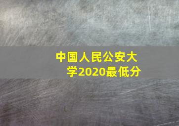 中国人民公安大学2020最低分