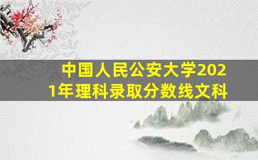 中国人民公安大学2021年理科录取分数线文科