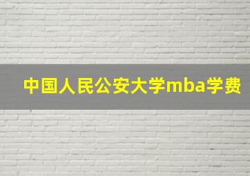 中国人民公安大学mba学费