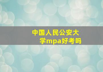 中国人民公安大学mpa好考吗