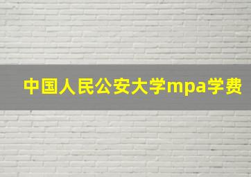 中国人民公安大学mpa学费