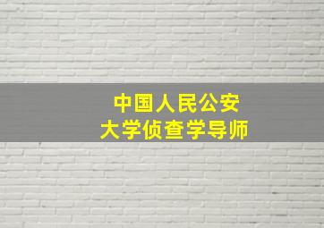 中国人民公安大学侦查学导师