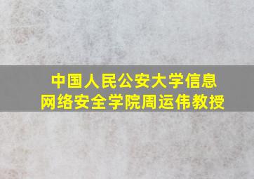 中国人民公安大学信息网络安全学院周运伟教授