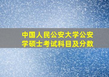 中国人民公安大学公安学硕士考试科目及分数