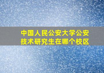 中国人民公安大学公安技术研究生在哪个校区