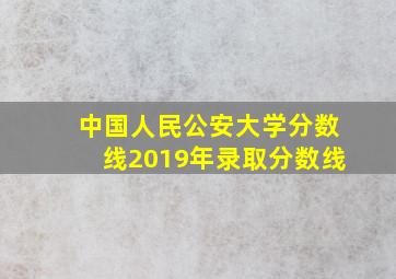 中国人民公安大学分数线2019年录取分数线