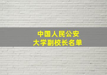 中国人民公安大学副校长名单