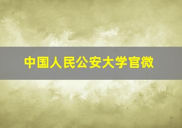 中国人民公安大学官微