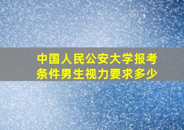 中国人民公安大学报考条件男生视力要求多少