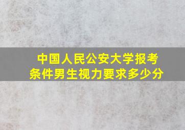 中国人民公安大学报考条件男生视力要求多少分