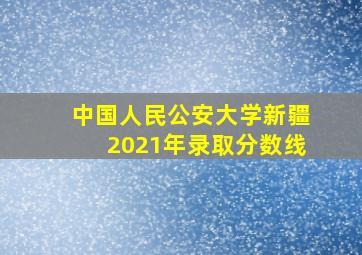 中国人民公安大学新疆2021年录取分数线