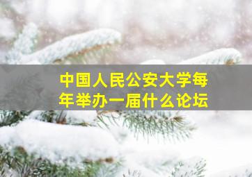 中国人民公安大学每年举办一届什么论坛