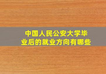 中国人民公安大学毕业后的就业方向有哪些