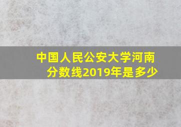 中国人民公安大学河南分数线2019年是多少