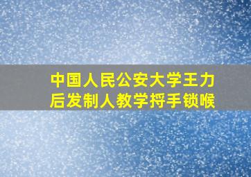 中国人民公安大学王力后发制人教学捋手锁喉