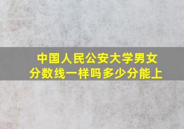 中国人民公安大学男女分数线一样吗多少分能上