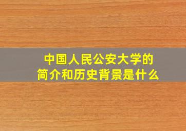 中国人民公安大学的简介和历史背景是什么