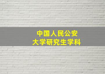 中国人民公安大学研究生学科