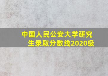 中国人民公安大学研究生录取分数线2020级