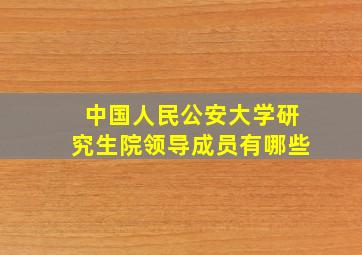 中国人民公安大学研究生院领导成员有哪些