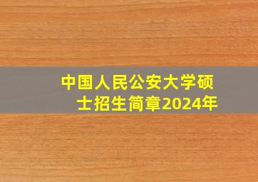 中国人民公安大学硕士招生简章2024年