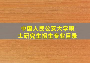 中国人民公安大学硕士研究生招生专业目录