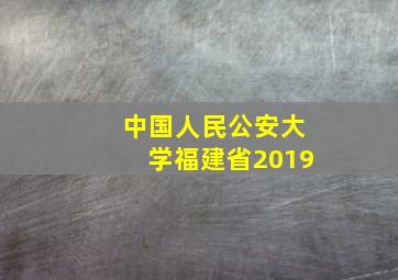 中国人民公安大学福建省2019