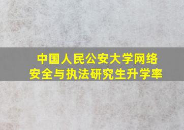 中国人民公安大学网络安全与执法研究生升学率