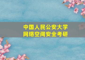 中国人民公安大学网络空间安全考研