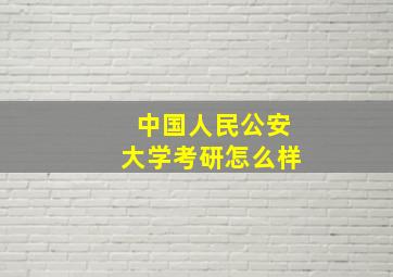 中国人民公安大学考研怎么样