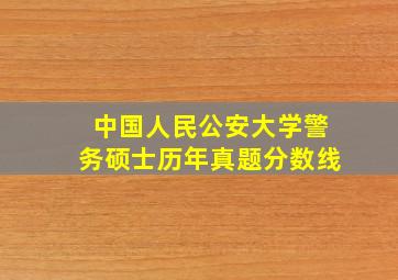 中国人民公安大学警务硕士历年真题分数线