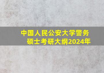 中国人民公安大学警务硕士考研大纲2024年