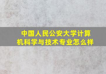 中国人民公安大学计算机科学与技术专业怎么样