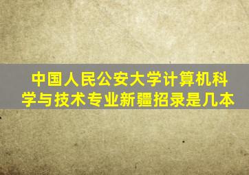 中国人民公安大学计算机科学与技术专业新疆招录是几本