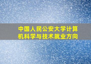 中国人民公安大学计算机科学与技术就业方向